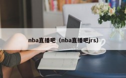 nba直播吧（nba直播吧jrs）