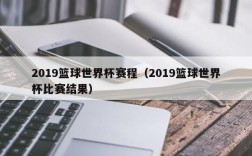 2019篮球世界杯赛程（2019篮球世界杯比赛结果）