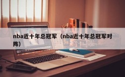 nba近十年总冠军（nba近十年总冠军对阵）