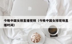 今晚中国女排直播视频（今晚中国女排现场直播时间）