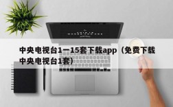 中央电视台1一15套下载app（免费下载中央电视台1套）