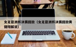 女足亚洲杯决赛回放（女足亚洲杯决赛回放黄健翔解说）