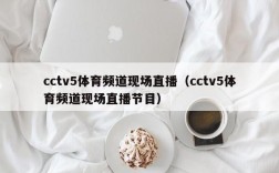 cctv5体育频道现场直播（cctv5体育频道现场直播节目）